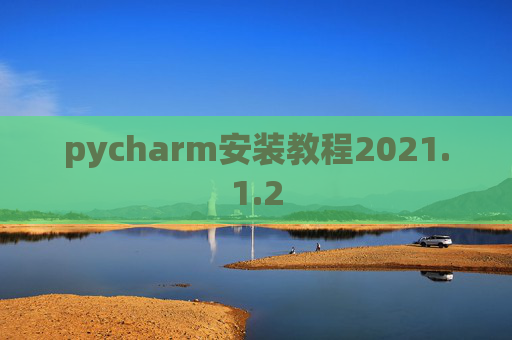 pycharm安装教程2021.1.2 pycharm安装教程2021.1.2